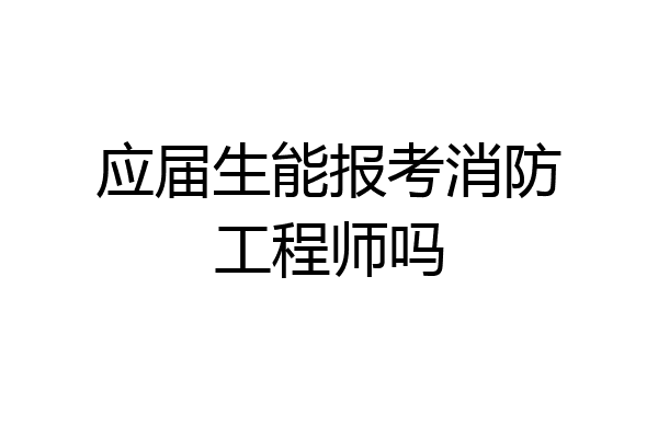 应届生能报考消防工程师吗