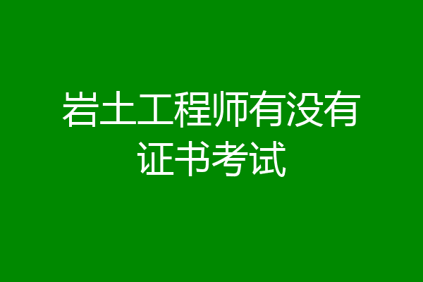 岩土工程师有没有证书考试