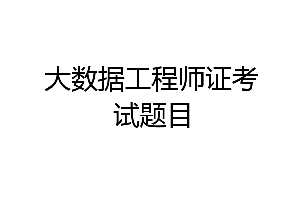 大数据工程师证考试题目