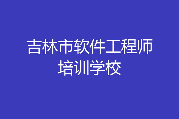 吉林市软件工程师培训学校