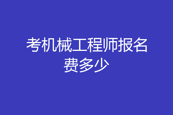 考机械工程师报名费多少