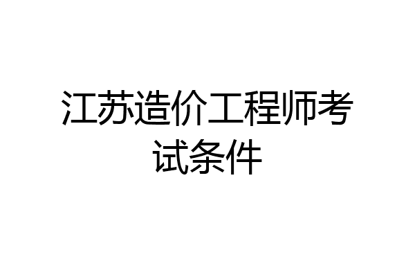 江苏造价工程师考试条件