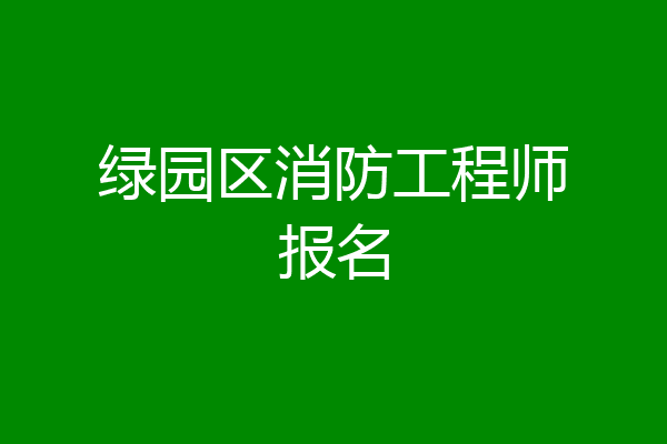 绿园区消防工程师报名