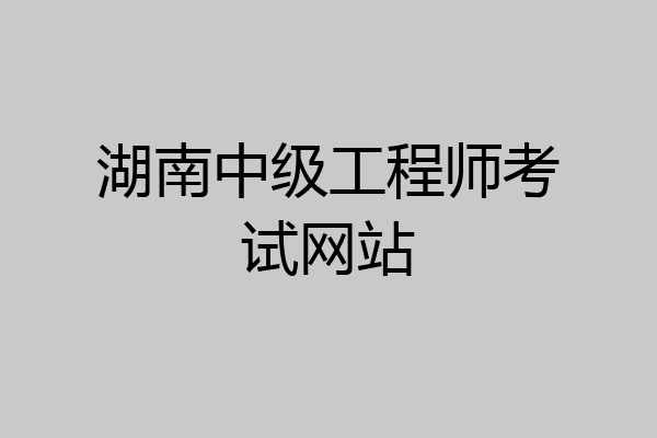 湖南中级工程师考试网站