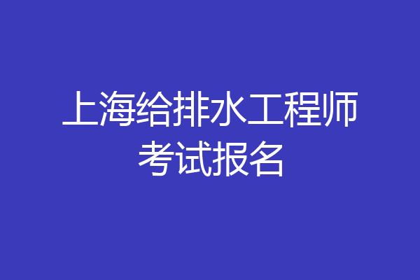 上海给排水工程师考试报名