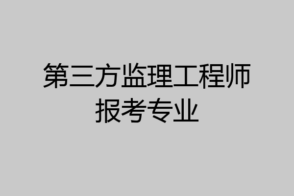 第三方监理工程师报考专业
