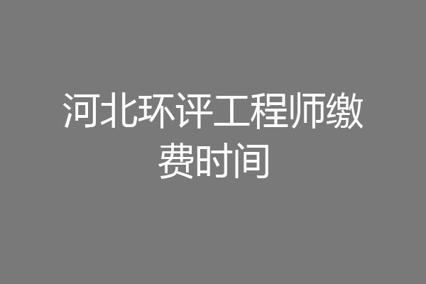 河北环评工程师缴费时间