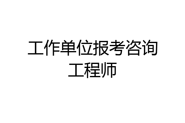 工作单位报考咨询工程师