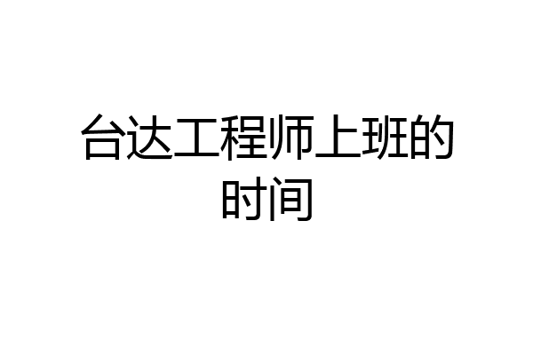 台达工程师上班的时间