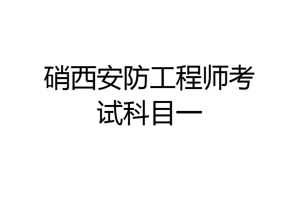 硝西安防工程师考试科目一