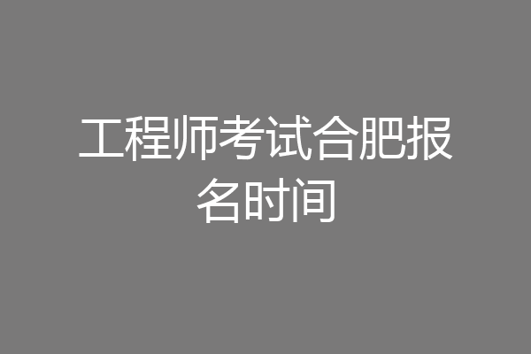 工程师考试合肥报名时间