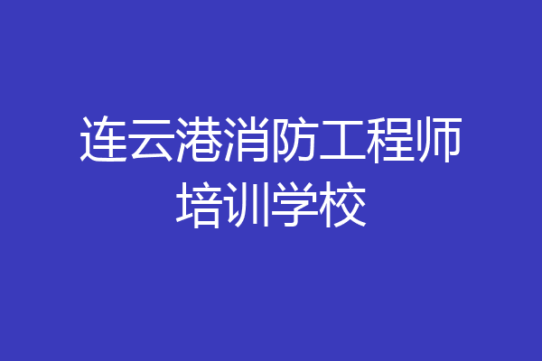 连云港消防工程师培训学校