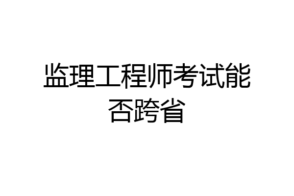 监理工程师考试能否跨省