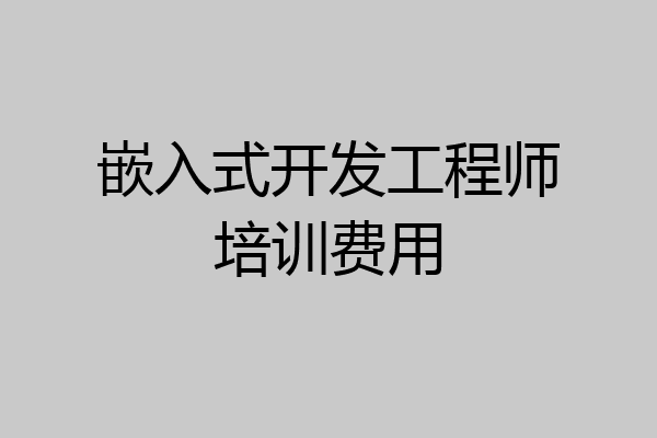 嵌入式开发工程师培训费用