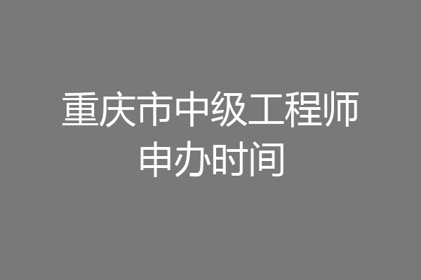 重庆市中级工程师申办时间
