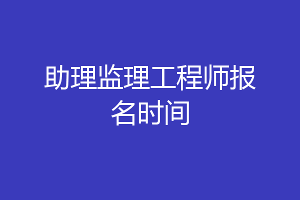 助理监理工程师报名时间