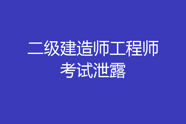 二级建造师工程师考试泄露