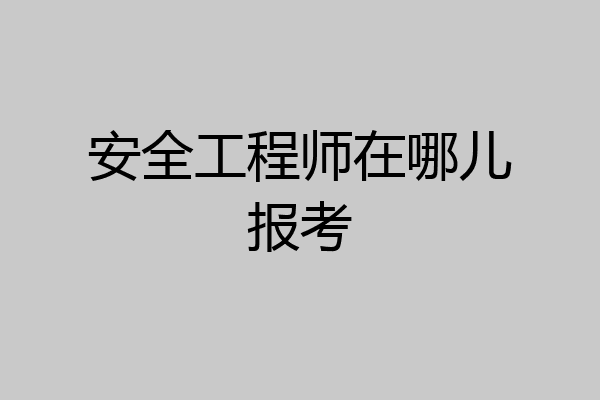 安全工程师在哪儿报考