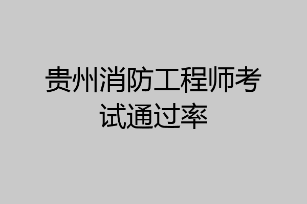 贵州消防工程师考试通过率