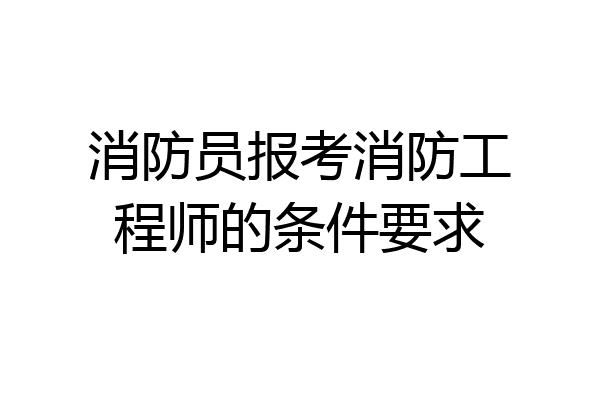 消防员报考消防工程师的条件要求