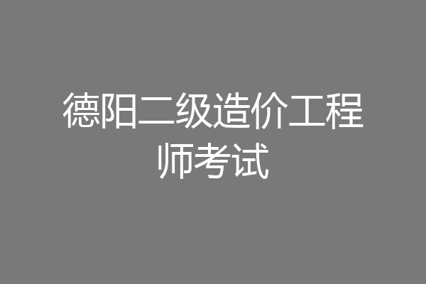 德阳二级造价工程师考试