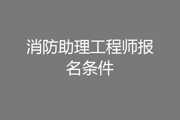 消防助理工程师报名条件