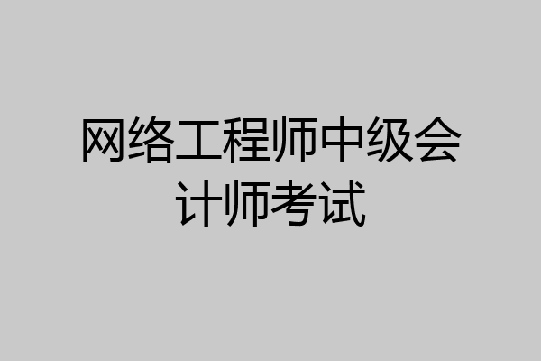网络工程师中级会计师考试