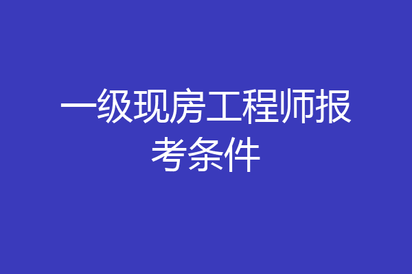 一级现房工程师报考条件
