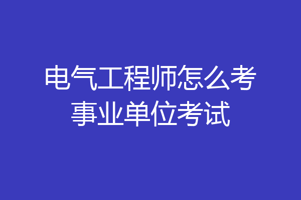 电气工程师怎么考事业单位考试