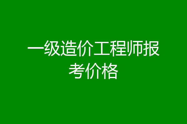 一级造价工程师报考价格