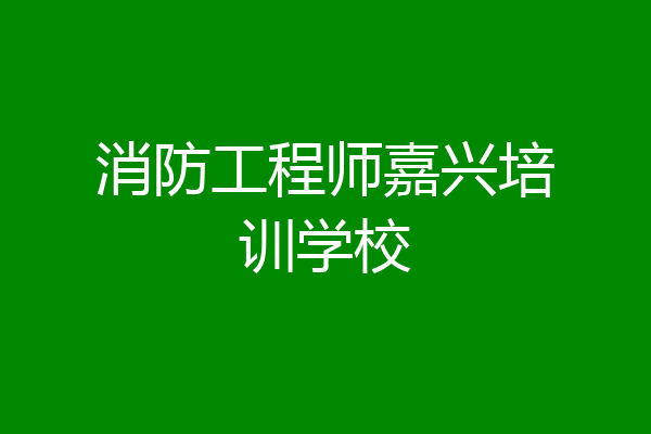 消防工程师嘉兴培训学校