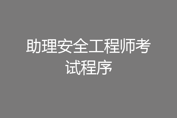 助理安全工程师考试程序