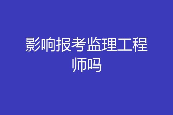 影响报考监理工程师吗