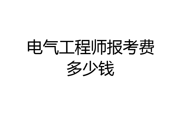 电气工程师报考费多少钱