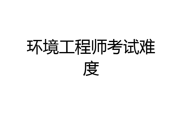 环境工程师考试难度