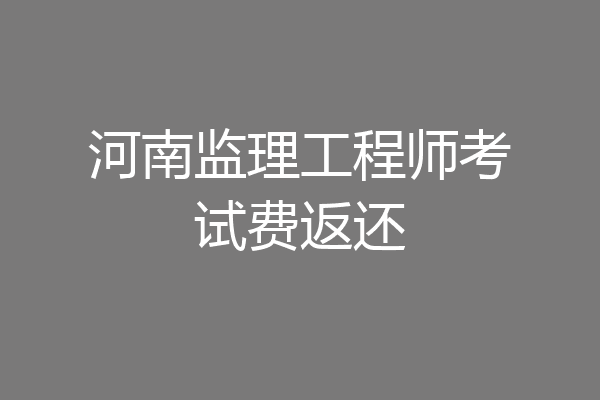 河南监理工程师考试费返还
