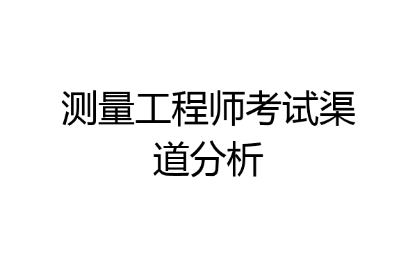 测量工程师考试渠道分析