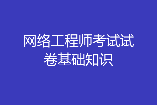网络工程师考试试卷基础知识