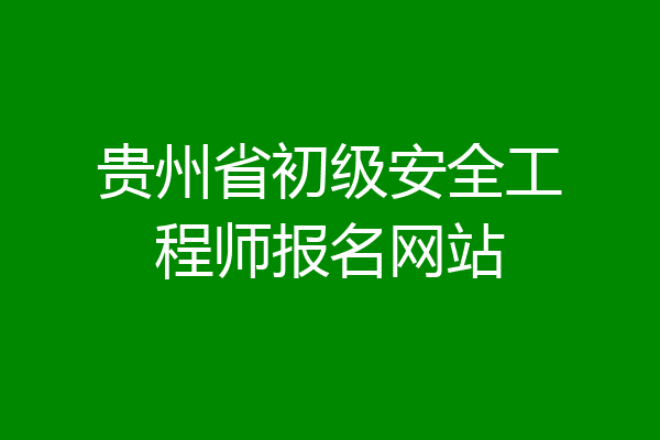 贵州省初级安全工程师报名网站