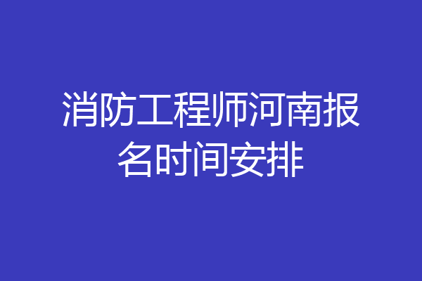消防工程师河南报名时间安排