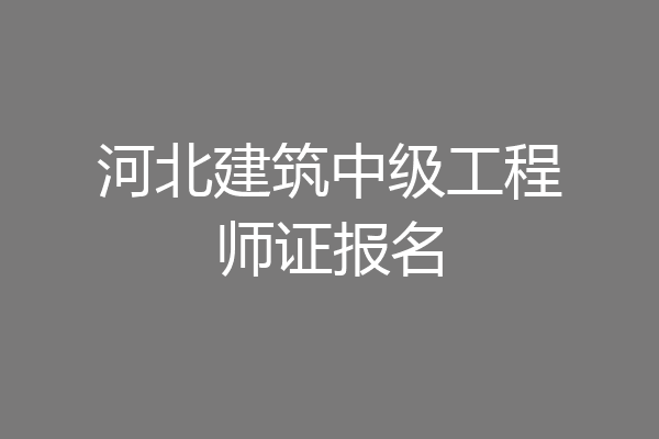 河北建筑中级工程师证报名