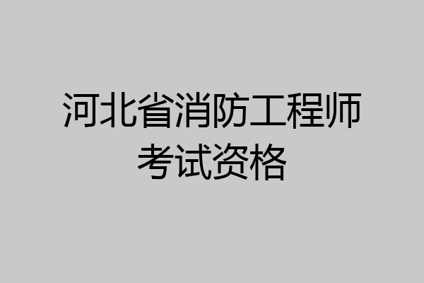 河北省消防工程师考试资格
