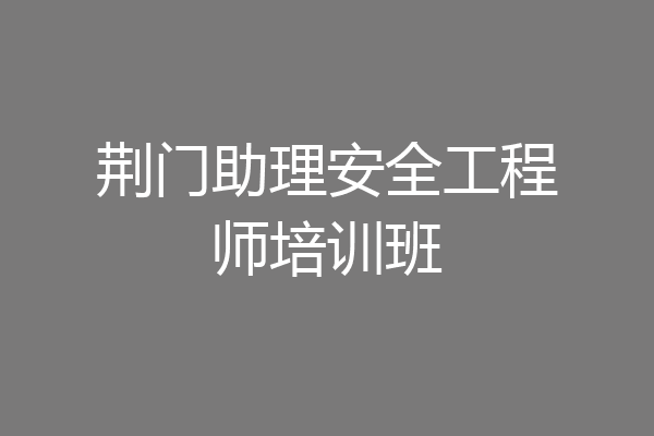 荆门助理安全工程师培训班