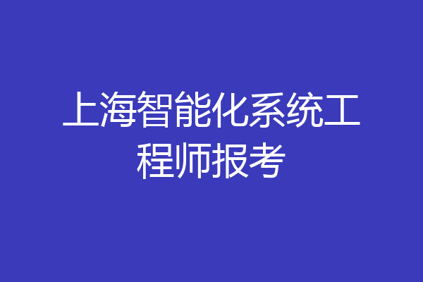 上海智能化系统工程师报考