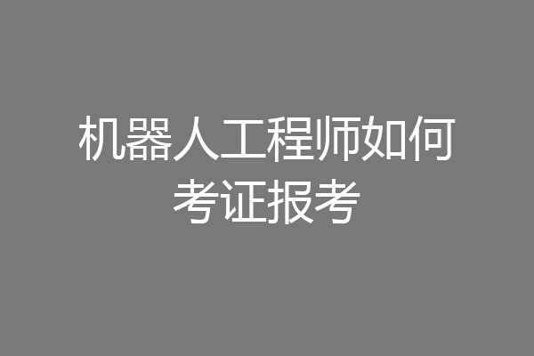 机器人工程师如何考证报考