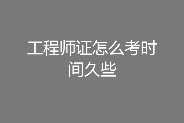 工程师证怎么考时间久些