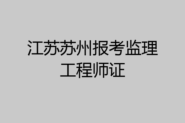 江苏苏州报考监理工程师证