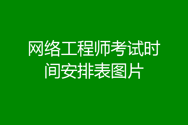 网络工程师考试时间安排表图片
