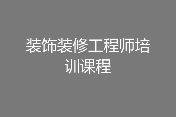 装饰装修工程师培训课程