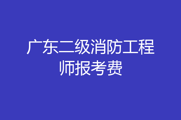 广东二级消防工程师报考费